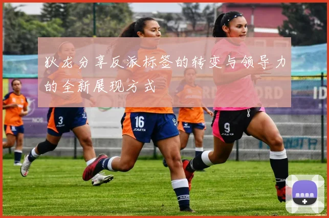 狄龙分享反派标签的转变与领导力的全新展现方式