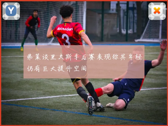 弗莱谈里夫斯季后赛表现称其年轻仍有巨大提升空间