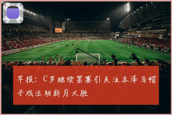 早报：C罗继续罢赛引关注本泽马帽子戏法助新月大胜