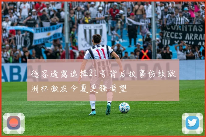 德容透露选择21号背后故事伤缺欧洲杯激发今夏更强渴望