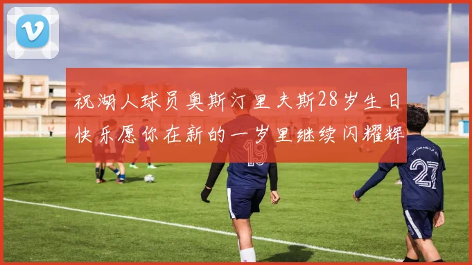 祝湖人球员奥斯汀里夫斯28岁生日快乐愿你在新的一岁里继续闪耀辉煌