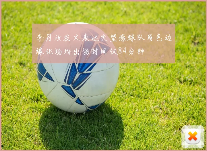 李月汝发文表达失望感球队角色边缘化场均出场时间仅84分钟