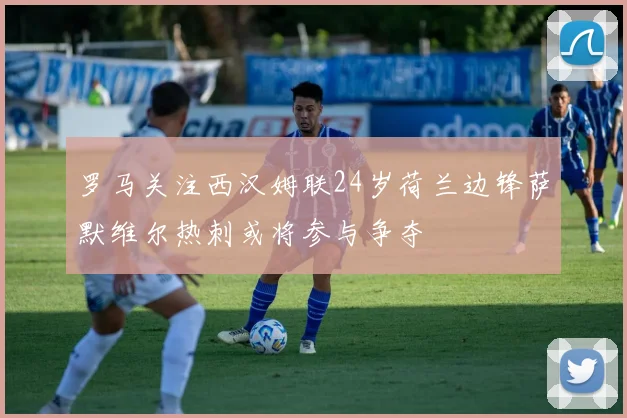 罗马关注西汉姆联24岁荷兰边锋萨默维尔热刺或将参与争夺